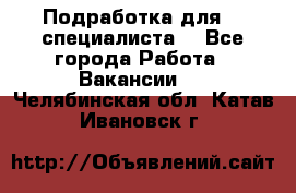 Подработка для IT специалиста. - Все города Работа » Вакансии   . Челябинская обл.,Катав-Ивановск г.